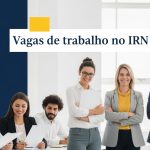 Vagas IRN 2025 concurso aberto para Assistentes Técnicos e Técnicos Superiores com vínculo público